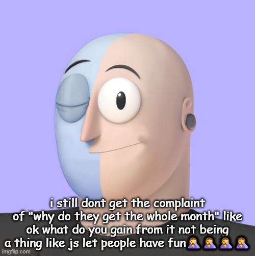 sorry for saying it again but its lowkey annoying like nobody gaf | i still dont get the complaint of "why do they get the whole month" like ok what do you gain from it not being a thing like js let people have fun🤦🤦🤦🤦 | image tagged in ena | made w/ Imgflip meme maker