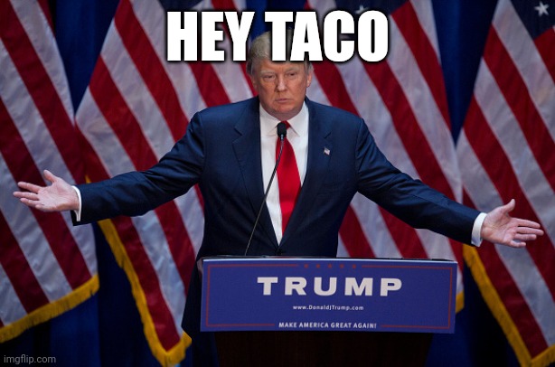 Taco | HEY TACO | image tagged in donald trump | made w/ Imgflip meme maker