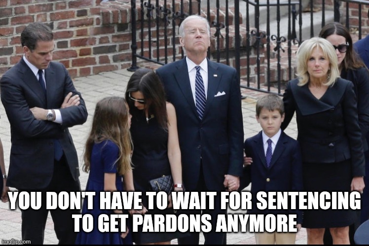 Biden Crime Family | YOU DON'T HAVE TO WAIT FOR SENTENCING
TO GET PARDONS ANYMORE | image tagged in biden crime family | made w/ Imgflip meme maker