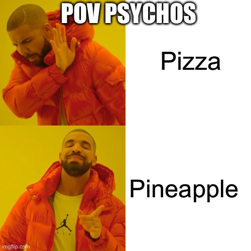 Drake Hotline Bling | Pizza; POV PSYCHOS; Pineapple | image tagged in memes,drake hotline bling | made w/ Imgflip meme maker