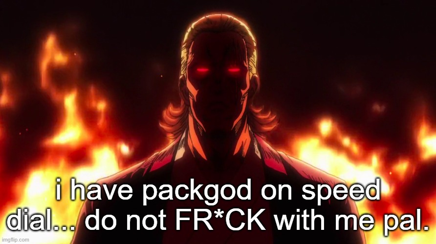 Packgod | i have packgod on speed dial... do not FR*CK with me pal. | image tagged in packgod | made w/ Imgflip meme maker