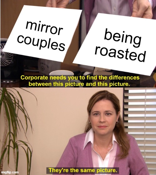 rec room meme | mirror couples; being roasted | image tagged in memes,they're the same picture | made w/ Imgflip meme maker