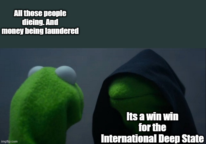 The Darkside of humanity | All those people dieing. And money being laundered; Its a win win for the International Deep State | image tagged in memes,evil kermit | made w/ Imgflip meme maker