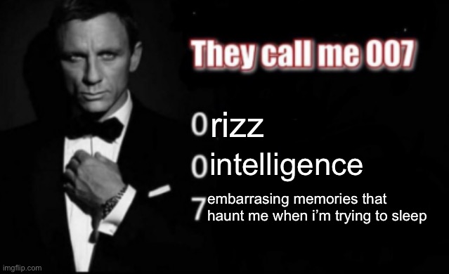 They call me 007 | rizz; intelligence; embarrasing memories that haunt me when i’m trying to sleep | image tagged in they call me 007 | made w/ Imgflip meme maker