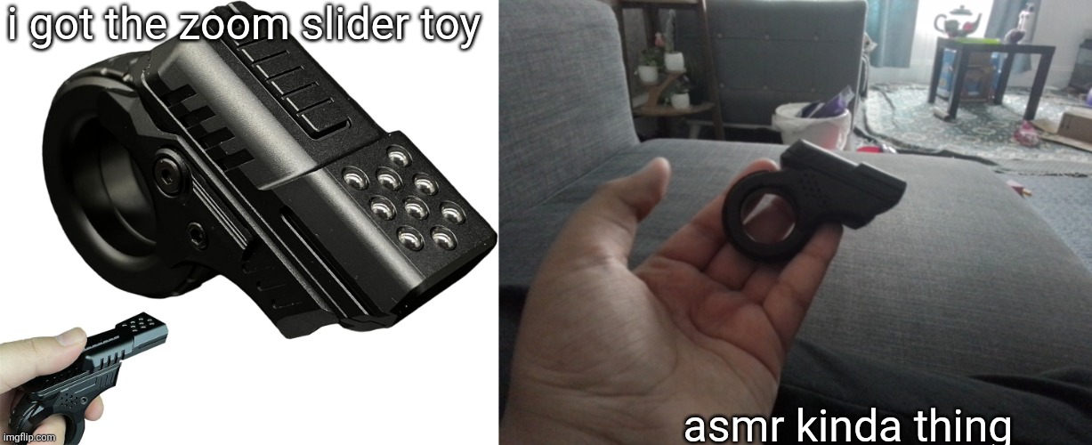 . | i got the zoom slider toy; asmr kinda thing | image tagged in zoom slider | made w/ Imgflip meme maker