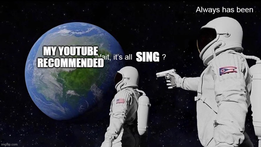 Wait, its all | MY YOUTUBE RECOMMENDED; SING | image tagged in wait its all | made w/ Imgflip meme maker