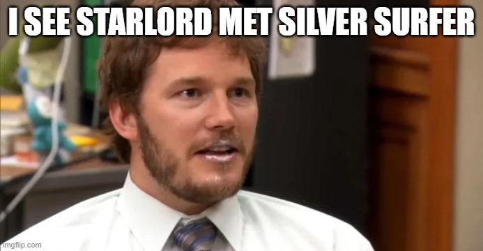 Starlord n Silver Surfer | I SEE STARLORD MET SILVER SURFER | image tagged in starlord,silver surfer | made w/ Imgflip meme maker