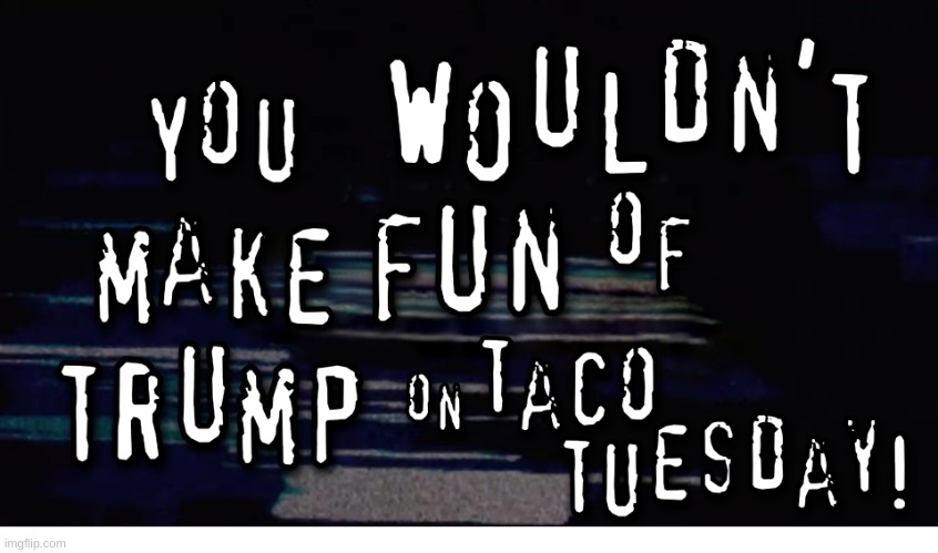 C-U Next Tuesday, Diaper Don! | image tagged in taco,trump always chickens out,taco tuesday | made w/ Imgflip meme maker