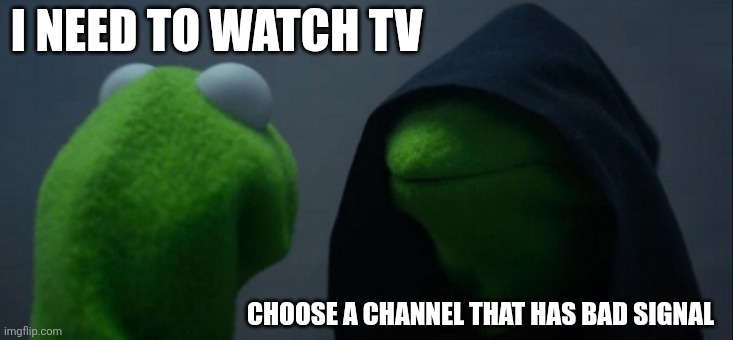 Loses signal at random times | I NEED TO WATCH TV; CHOOSE A CHANNEL THAT HAS BAD SIGNAL | image tagged in memes,evil kermit | made w/ Imgflip meme maker