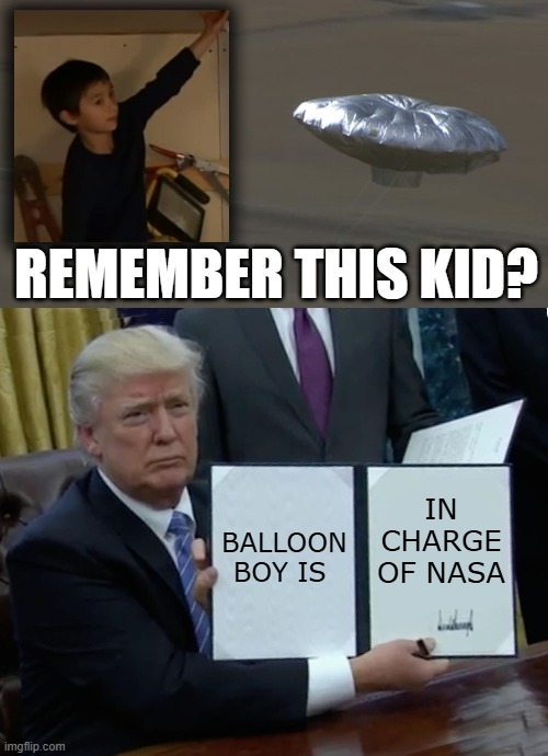 New Appointment | REMEMBER THIS KID? BALLOON BOY IS; IN CHARGE OF NASA | image tagged in memes,trump bill signing | made w/ Imgflip meme maker