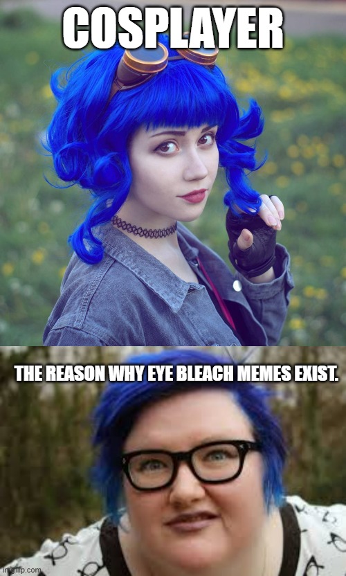 If you're going to cosplay as a cosplayer then just buy a wig. . .also lose about 275-300 lbs. . . | COSPLAYER; THE REASON WHY EYE BLEACH MEMES EXIST. | image tagged in 400 lb blue haired ham planet,cosplay,political meme,political humor | made w/ Imgflip meme maker