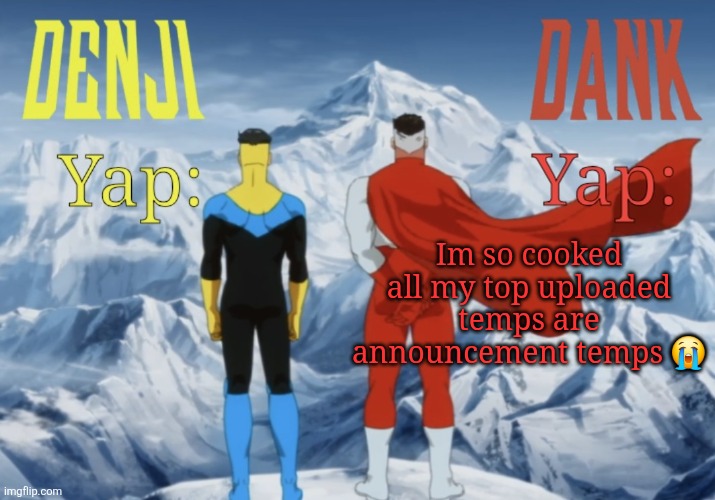 Dank and Denji shared temp | Im so cooked all my top uploaded temps are announcement temps 😭 | image tagged in dank and denji shared temp | made w/ Imgflip meme maker