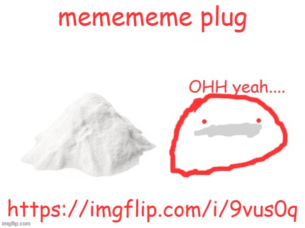 https://imgflip.com/i/9vus0q | memememe plug; https://imgflip.com/i/9vus0q | image tagged in cocaina | made w/ Imgflip meme maker