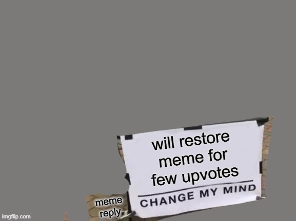 . | will restore
 meme for 
few upvotes; meme
reply | image tagged in memes,change my mind | made w/ Imgflip meme maker