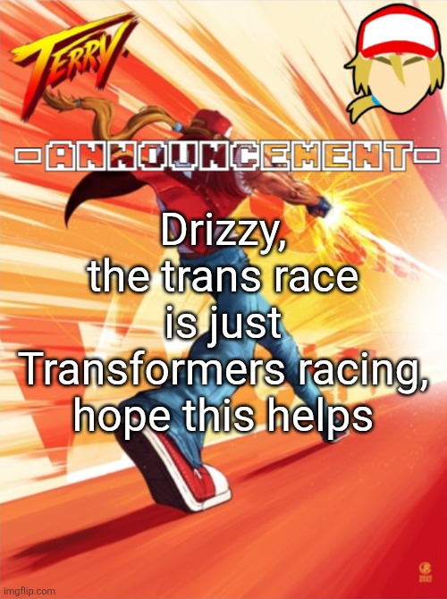 Terry Bogard temp (better) | Drizzy, the trans race is just Transformers racing, hope this helps | image tagged in terry bogard temp better | made w/ Imgflip meme maker