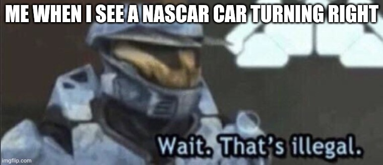 Lol | ME WHEN I SEE A NASCAR CAR TURNING RIGHT | image tagged in wait that s illegal | made w/ Imgflip meme maker