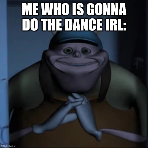 uncle samsonite | ME WHO IS GONNA DO THE DANCE IRL: | image tagged in uncle samsonite | made w/ Imgflip meme maker