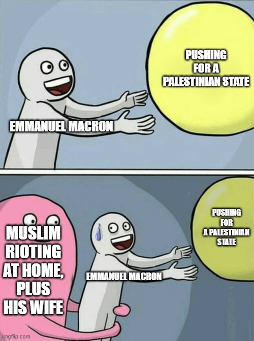 Running Away Balloon | PUSHING FOR A PALESTINIAN STATE; EMMANUEL MACRON; PUSHING FOR A PALESTINIAN STATE; MUSLIM RIOTING AT HOME, PLUS HIS WIFE; EMMANUEL MACRON | image tagged in memes,running away balloon | made w/ Imgflip meme maker