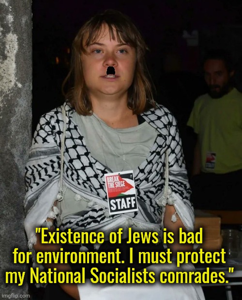 Socialism was... Is... always will be about killing successful people. | "Existence of Jews is bad for environment. I must protect my National Socialists comrades." | image tagged in israel,jews,socialism,greta thunberg,nazis,palestine | made w/ Imgflip meme maker