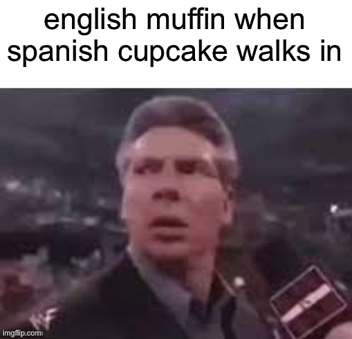x when x walks in | english muffin when spanish cupcake walks in | image tagged in x when x walks in | made w/ Imgflip meme maker