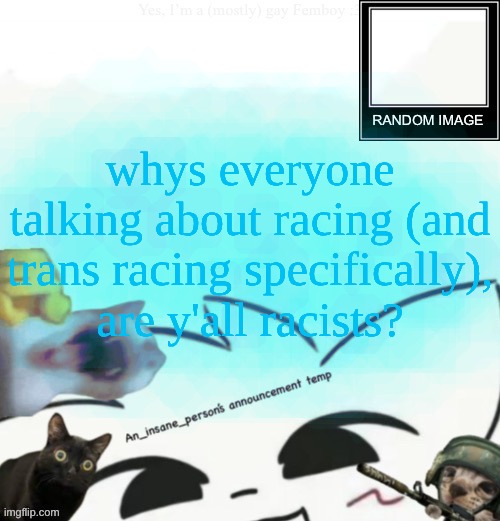 My lil announcement | whys everyone talking about racing (and trans racing specifically), are y'all racists? | image tagged in my lil announcement | made w/ Imgflip meme maker