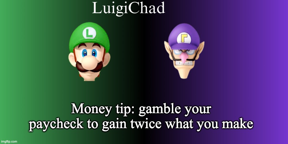LuigiChad template | Money tip: gamble your paycheck to gain twice what you make | image tagged in luigichad template | made w/ Imgflip meme maker
