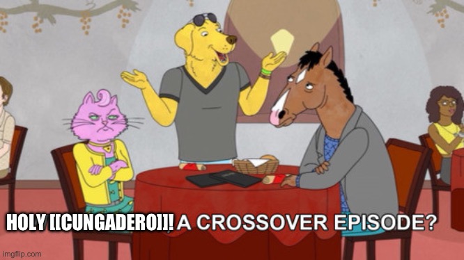 What is this? A Crossover Episode? | HOLY [[CUNGADERO]]! | image tagged in what is this a crossover episode | made w/ Imgflip meme maker