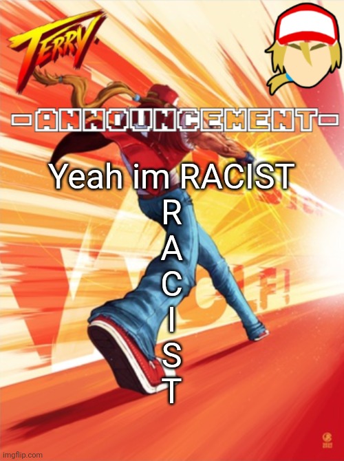 Terry Bogard temp (better) | Yeah im RACIST
R
A
C
I
S
T | image tagged in terry bogard temp better | made w/ Imgflip meme maker