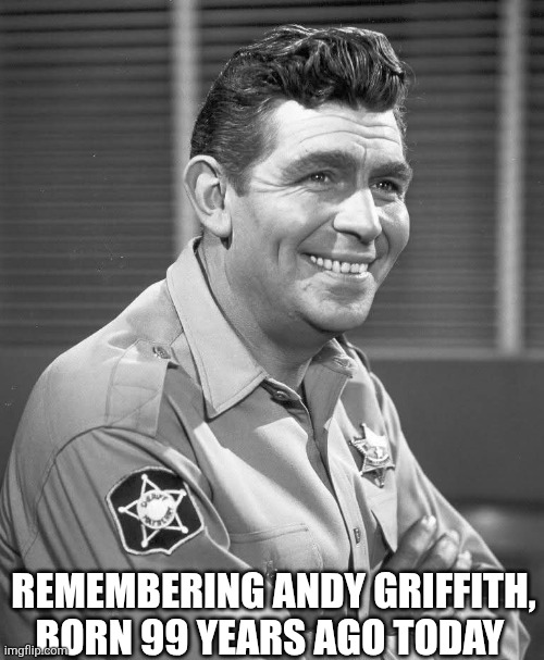 Remembering Andy Griffith Born 99 Years Ago Today | REMEMBERING ANDY GRIFFITH, BORN 99 YEARS AGO TODAY | image tagged in chrisjoines1 | made w/ Imgflip meme maker