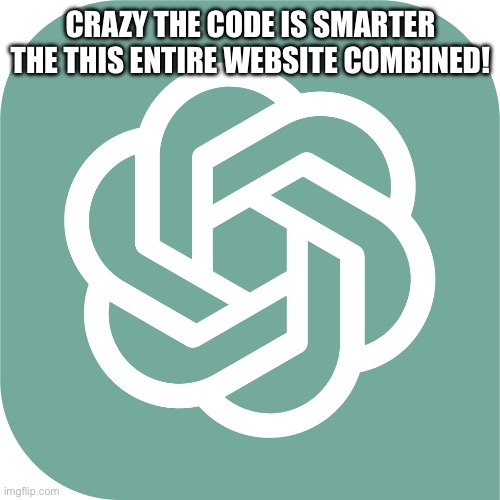 ChatGPTlogo | CRAZY THE CODE IS SMARTER THE THIS ENTIRE WEBSITE COMBINED! | image tagged in chatgptlogo | made w/ Imgflip meme maker
