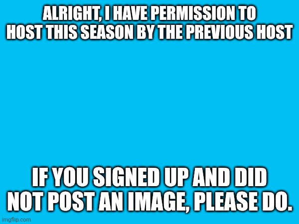 not a sign-ups post. sorry. | ALRIGHT, I HAVE PERMISSION TO HOST THIS SEASON BY THE PREVIOUS HOST; IF YOU SIGNED UP AND DID NOT POST AN IMAGE, PLEASE DO. | made w/ Imgflip meme maker