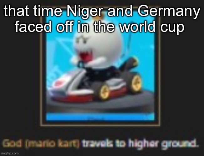 he hath ascended | that time Niger and Germany faced off in the world cup | image tagged in he hath ascended | made w/ Imgflip meme maker