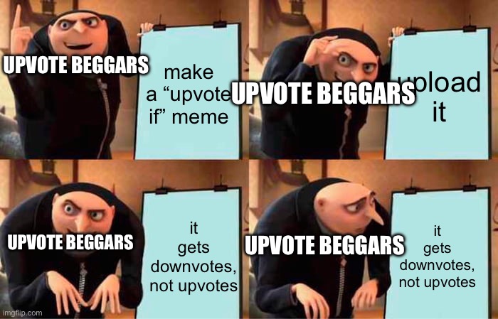 Gru's Plan | make a “upvote if” meme; upload it; UPVOTE BEGGARS; UPVOTE BEGGARS; it gets downvotes, not upvotes; it gets downvotes, not upvotes; UPVOTE BEGGARS; UPVOTE BEGGARS | image tagged in memes,gru's plan | made w/ Imgflip meme maker