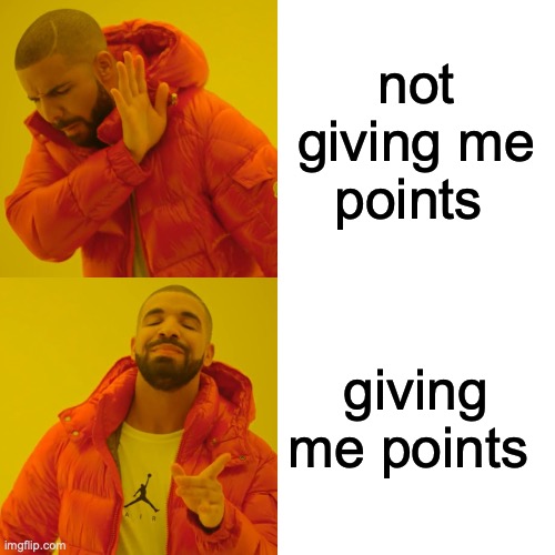 Drake Hotline Bling | not giving me points; giving me points | image tagged in memes,drake hotline bling | made w/ Imgflip meme maker