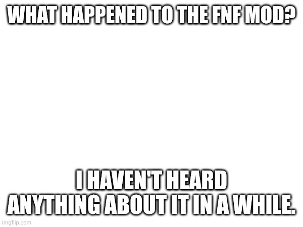 WHAT HAPPENED TO THE FNF MOD? I HAVEN'T HEARD ANYTHING ABOUT IT IN A WHILE. | image tagged in heya kid je suis le sans de topic | made w/ Imgflip meme maker