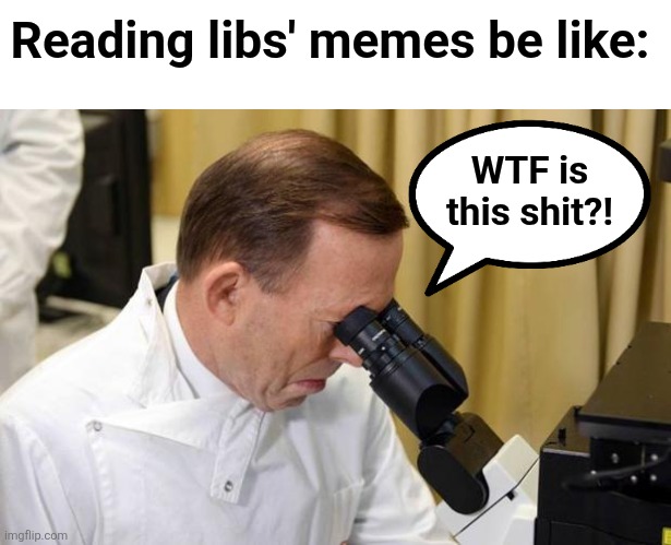 Abbott Microscope | WTF is
this shit?! Reading libs' memes be like: | image tagged in abbott microscope | made w/ Imgflip meme maker