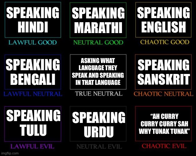 Alignment Chart | SPEAKING HINDI; SPEAKING MARATHI; SPEAKING ENGLISH; ASKING WHAT LANGUAGE THEY SPEAK AND SPEAKING IN THAT LANGUAGE; SPEAKING SANSKRIT; SPEAKING BENGALI; SPEAKING TULU; SPEAKING URDU; “AH CURRY CURRY CURRY SAH WHY TUNAK TUNAK” | image tagged in alignment chart | made w/ Imgflip meme maker