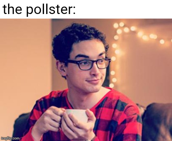 Millennial | the pollster: | image tagged in millennial | made w/ Imgflip meme maker