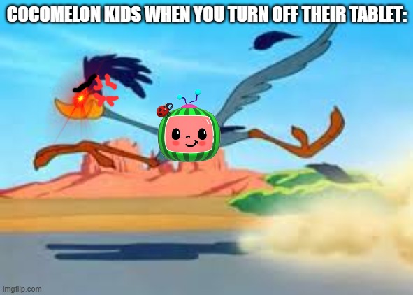Careful with that tablet, or else... | COCOMELON KIDS WHEN YOU TURN OFF THEIR TABLET: | image tagged in road runner,looney tunes,cocomelon,old meets new,funny memes,relatable memes | made w/ Imgflip meme maker