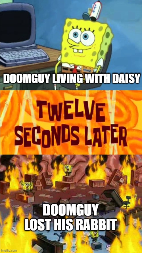 every single doomguy has this backstory | DOOMGUY LIVING WITH DAISY; DOOMGUY LOST HIS RABBIT | image tagged in spongebob office rage,doom | made w/ Imgflip meme maker