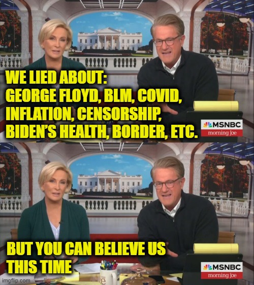 More Leftist Logic | WE LIED ABOUT:
GEORGE FLOYD, BLM, COVID,
INFLATION, CENSORSHIP,
BIDEN’S HEALTH, BORDER, ETC. BUT YOU CAN BELIEVE US
THIS TIME | image tagged in fake news | made w/ Imgflip meme maker