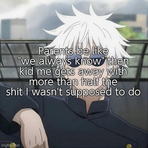 . | Parents be like "we always know" then kid me gets away with more than half the shit I wasn't supposed to do | image tagged in gojo,relatable | made w/ Imgflip meme maker