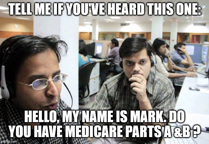 Enough | TELL ME IF YOU'VE HEARD THIS ONE:; HELLO, MY NAME IS MARK. DO YOU HAVE MEDICARE PARTS A &B ? | image tagged in indian telemarketer,leave me alone,enough,telemarketer | made w/ Imgflip meme maker