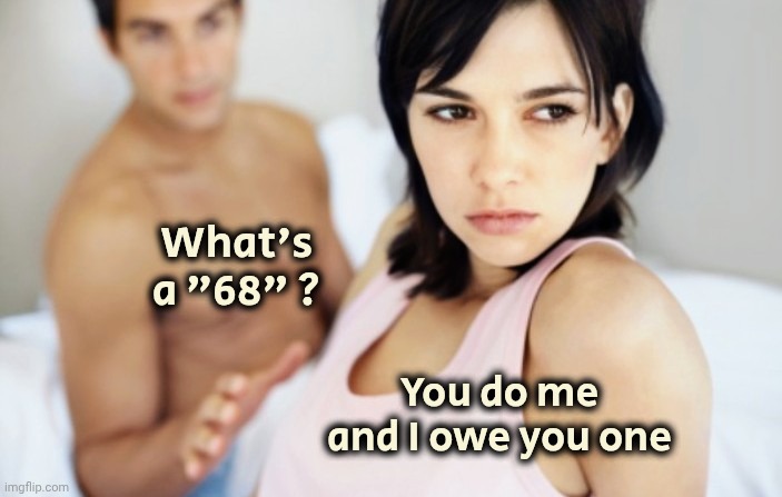 I bet she's thinking about other men | What's a "68" ? You do me and I owe you one | image tagged in i bet she's thinking about other men | made w/ Imgflip meme maker