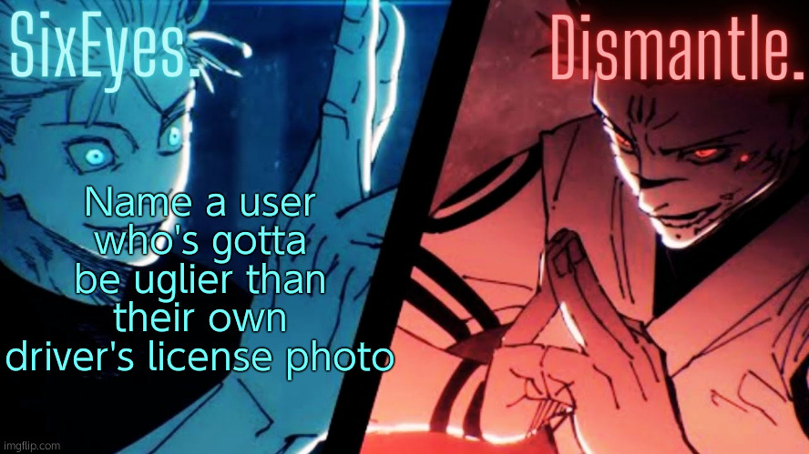Moonshade and Radium JJK temp updated | Name a user who's gotta be uglier than their own driver's license photo | image tagged in moonshade and radium jjk temp updated | made w/ Imgflip meme maker