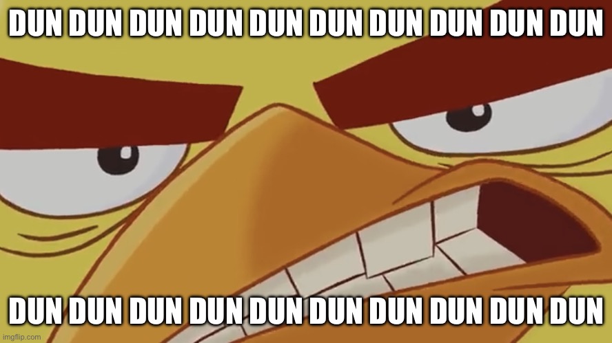 Jaws music in a nutshell: | DUN DUN DUN DUN DUN DUN DUN DUN DUN DUN; DUN DUN DUN DUN DUN DUN DUN DUN DUN DUN | image tagged in dank bird template edition,jaws,music,angry birds,song lyrics | made w/ Imgflip meme maker