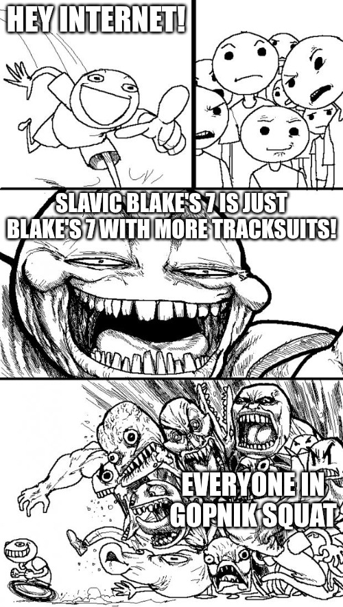 Hey Internet | HEY INTERNET! SLAVIC BLAKE'S 7 IS JUST BLAKE'S 7 WITH MORE TRACKSUITS! EVERYONE IN GOPNIK SQUAT | image tagged in memes,hey internet,slavic lives matter,slavic blake's 7 | made w/ Imgflip meme maker