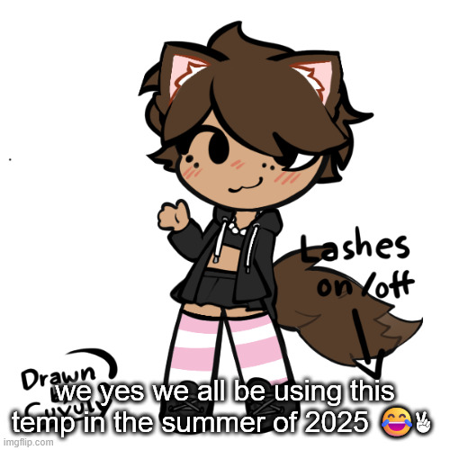 IM KILLING MYSELF IM KILLING MYSELF IM KILLING MYSELF IM KILLING MYSELF IM KILLING MYSELF IM KILLING MYSELFIM KILLING MYSELF | we yes we all be using this temp in the summer of 2025 😂✌ | image tagged in neko picrew | made w/ Imgflip meme maker
