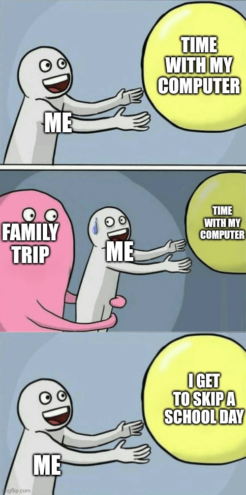 No computer time but atleast I get to skip a school day | TIME WITH MY COMPUTER; ME; ME; TIME WITH MY COMPUTER; FAMILY TRIP; I GET TO SKIP A SCHOOL DAY; ME | image tagged in memes,running away balloon | made w/ Imgflip meme maker
