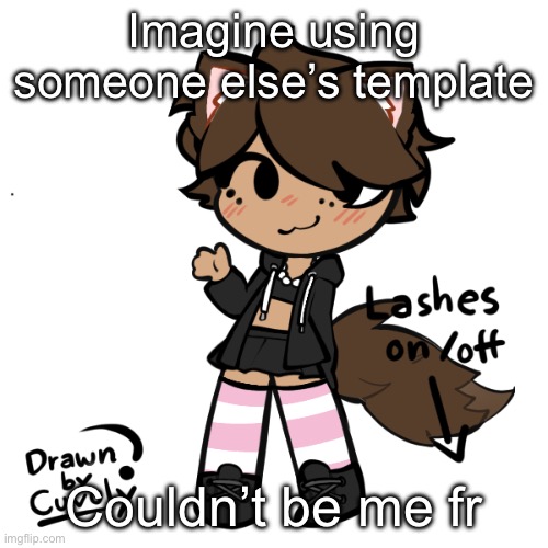 Neko picrew | Imagine using someone else’s template; Couldn’t be me fr | image tagged in neko picrew | made w/ Imgflip meme maker
